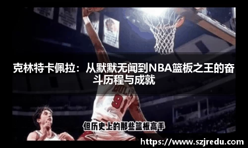 克林特卡佩拉：从默默无闻到NBA篮板之王的奋斗历程与成就